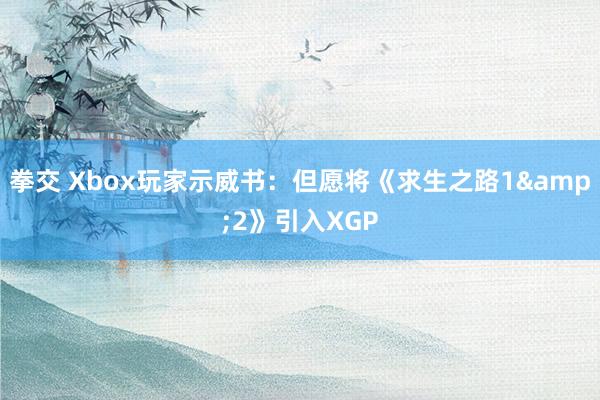 拳交 Xbox玩家示威书：但愿将《求生之路1&2》引入XGP