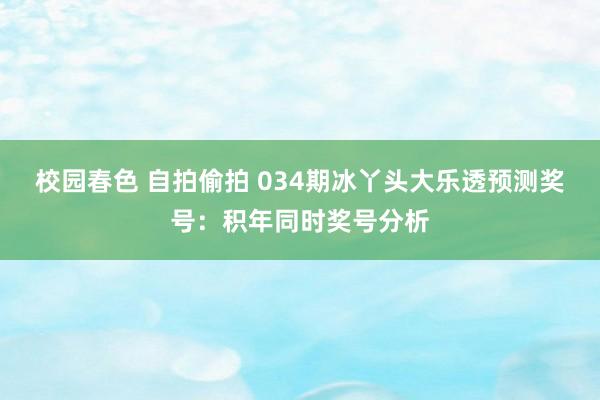 校园春色 自拍偷拍 034期冰丫头大乐透预测奖号：积年同时奖号分析