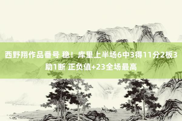 西野翔作品番号 稳！库里上半场6中3得11分2板3助1断 正负值+23全场最高
