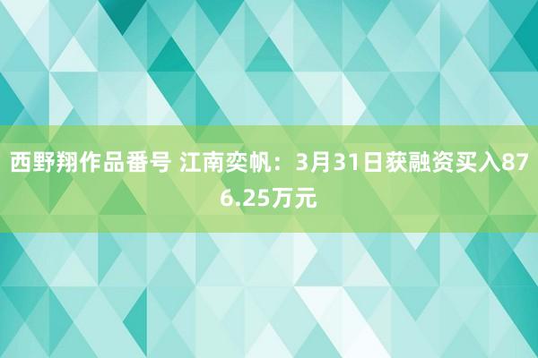 西野翔作品番号 江南奕帆：3月31日获融资买入876.25万元
