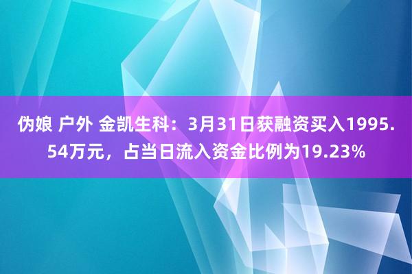 伪娘 户外 金凯生科：3月31日获融资买入1995.54万元，占当日流入资金比例为19.23%