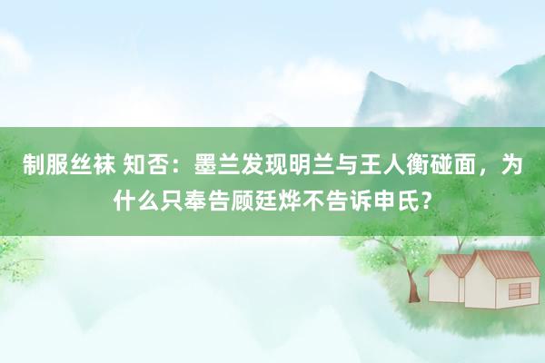 制服丝袜 知否：墨兰发现明兰与王人衡碰面，为什么只奉告顾廷烨不告诉申氏？