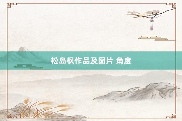 松岛枫作品及图片 角度