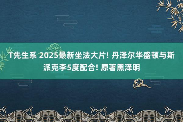 T先生系 2025最新坐法大片! 丹泽尔华盛顿与斯派克李5度配合! 原著黑泽明